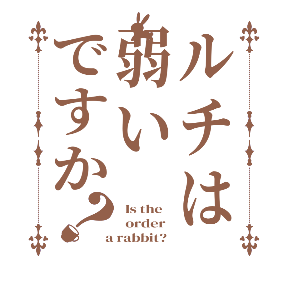 ルチは弱いですか？  Is the      order    a rabbit?  