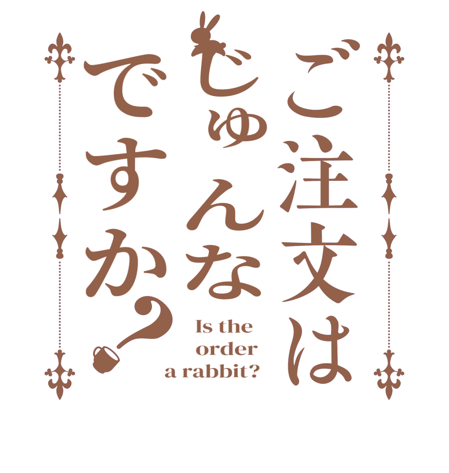 ご注文はじゅんなですか？  Is the      order    a rabbit?  