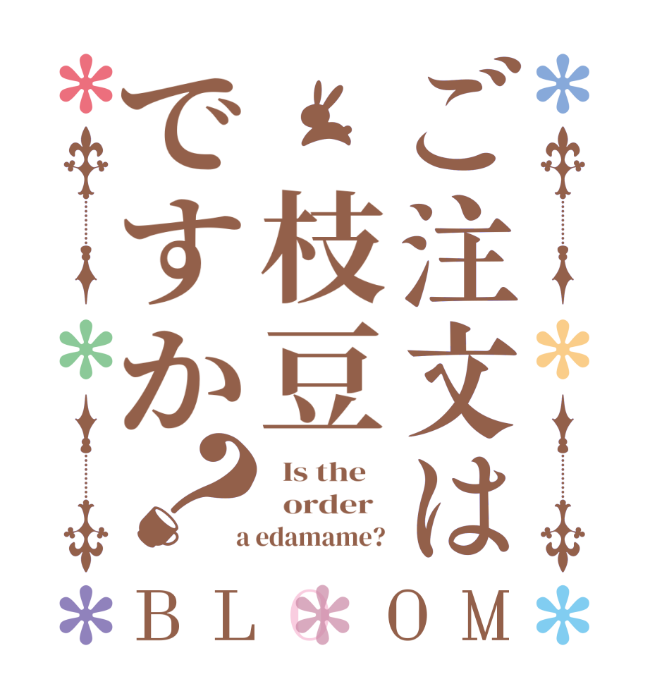 ご注文は 枝豆ですか？BLOOM   Is the      order    a edamame? 