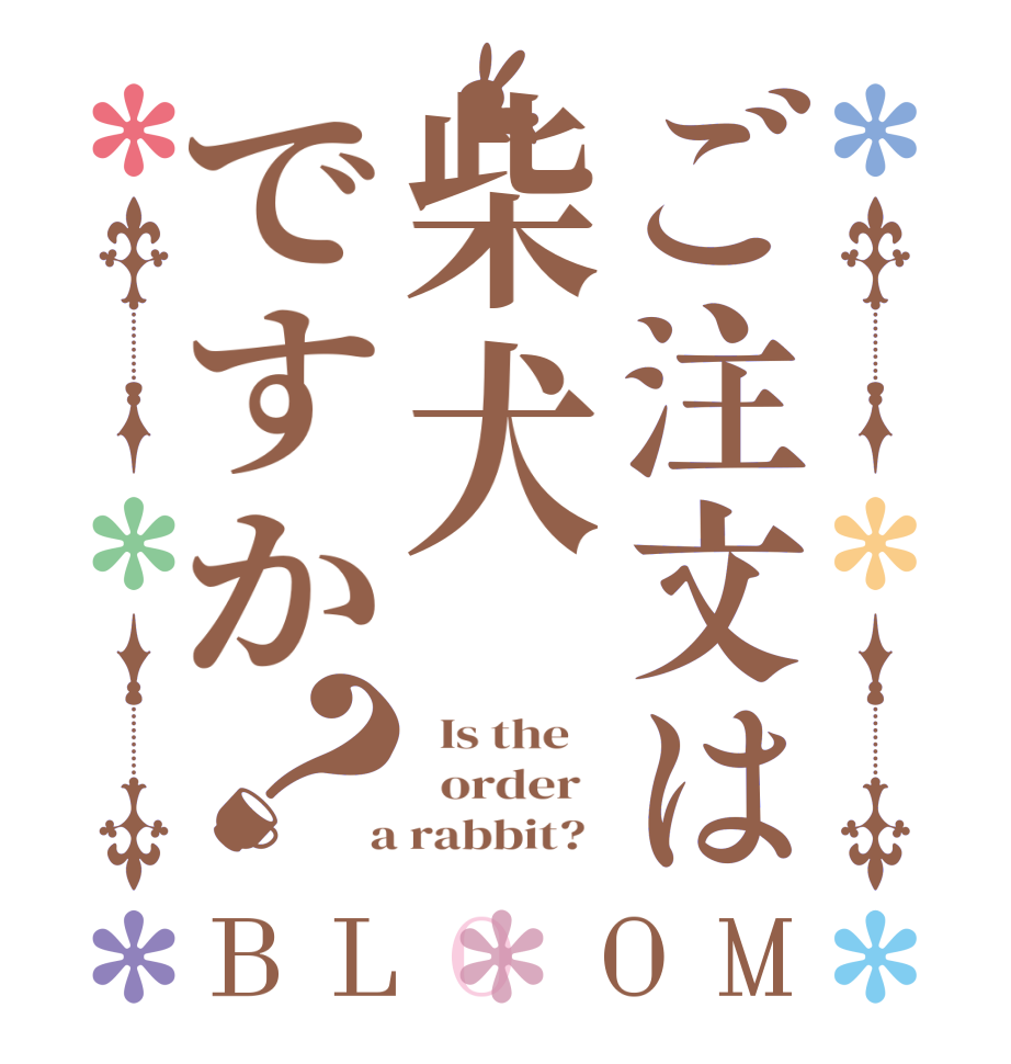 ご注文は柴犬ですか？BLOOM   Is the      order    a rabbit?  