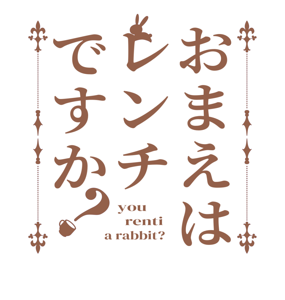 おまえはレンチですか？you   renti  a rabbit?  