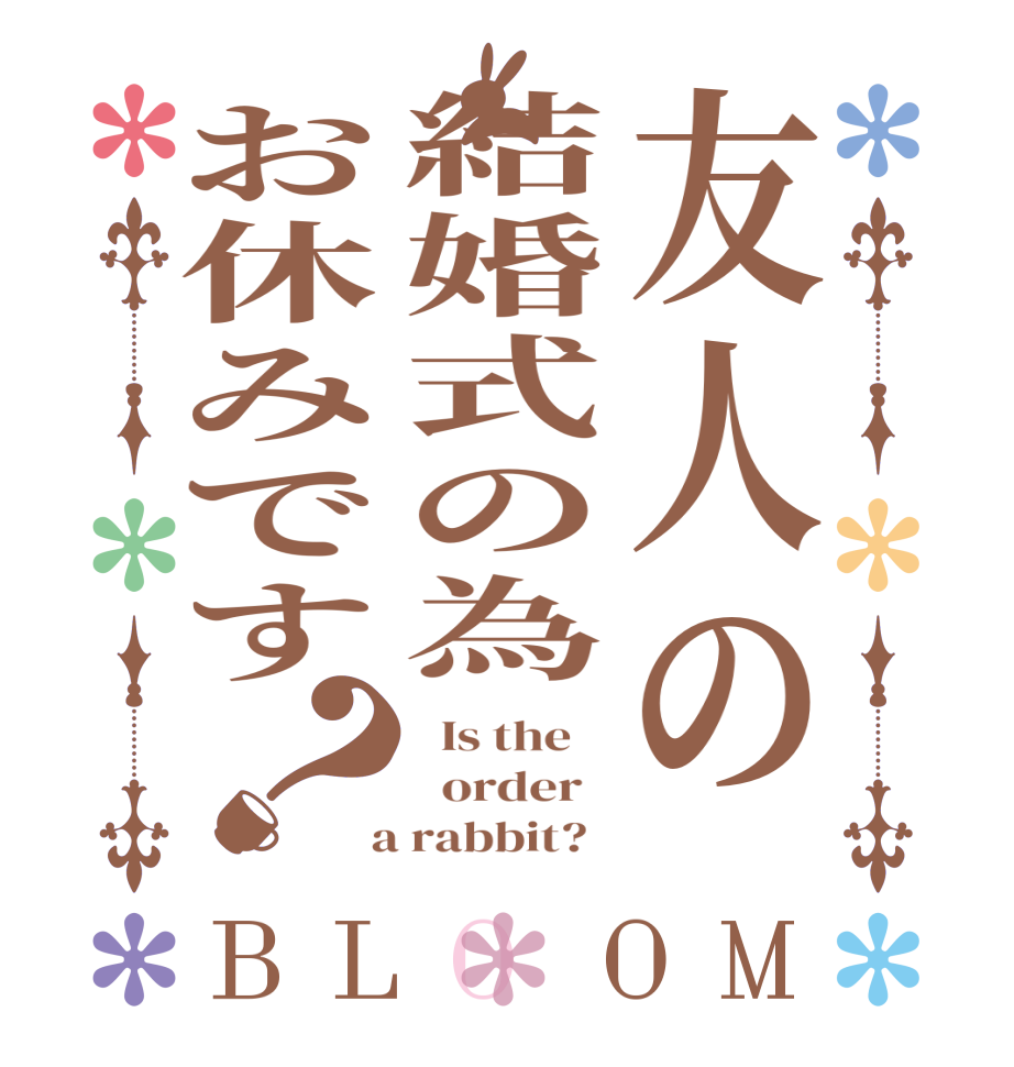 友人の結婚式の為お休みです？BLOOM   Is the      order    a rabbit?  