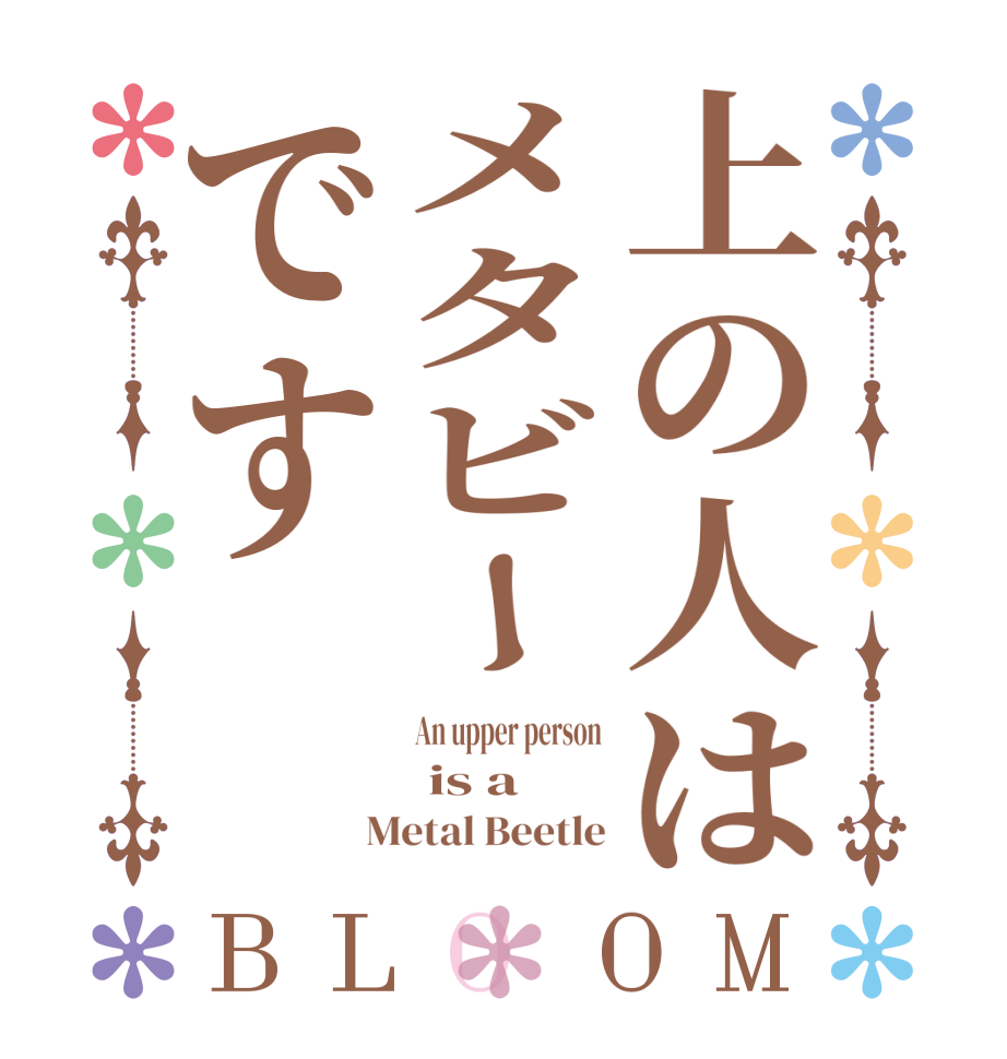 上の人はメタビーですBLOOM An upper person  is a  Metal Beetle
