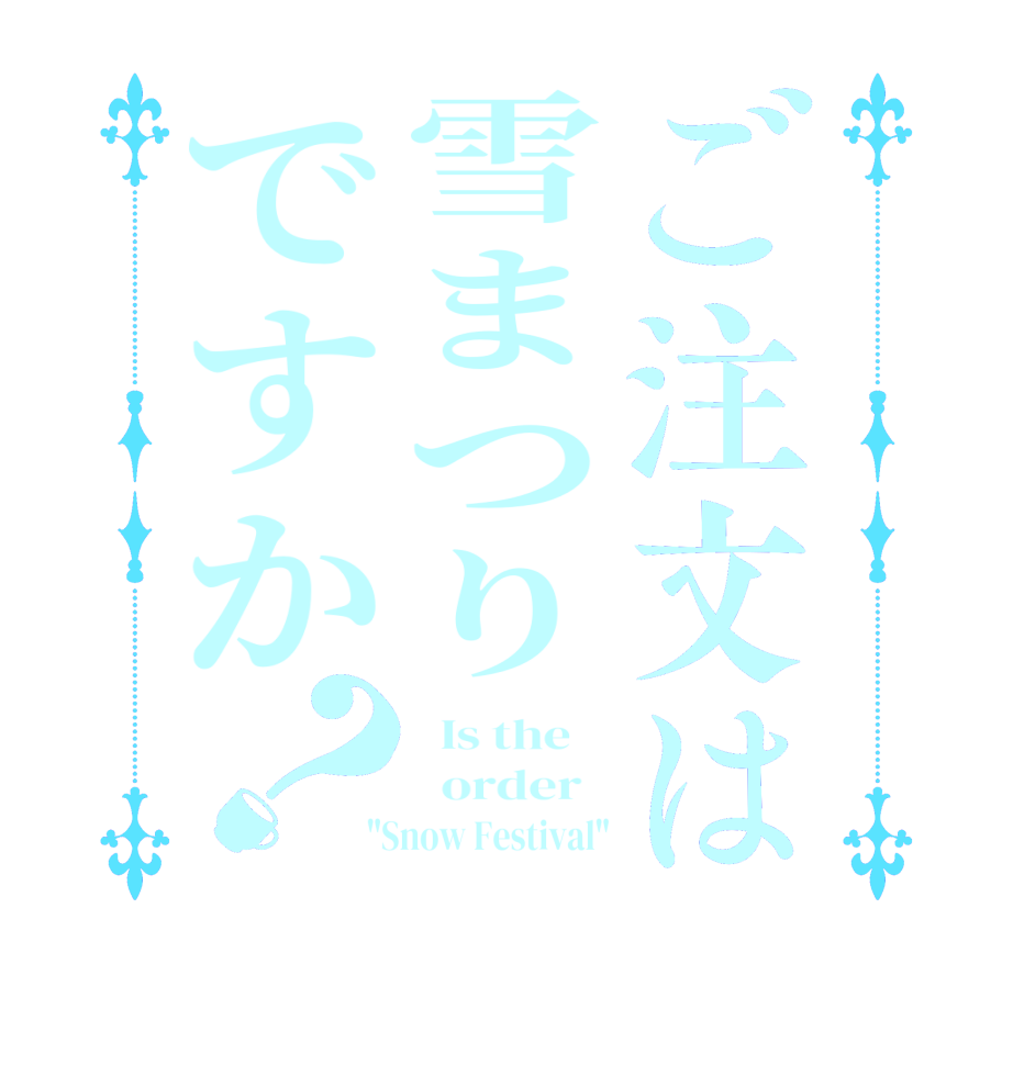 ご注文は雪まつりですか？  Is the      order    