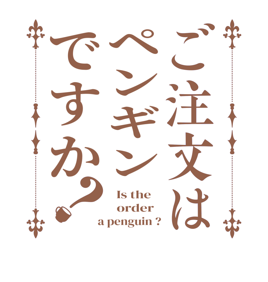 ご注文はペンギンですか？  Is the      order    a penguin ?