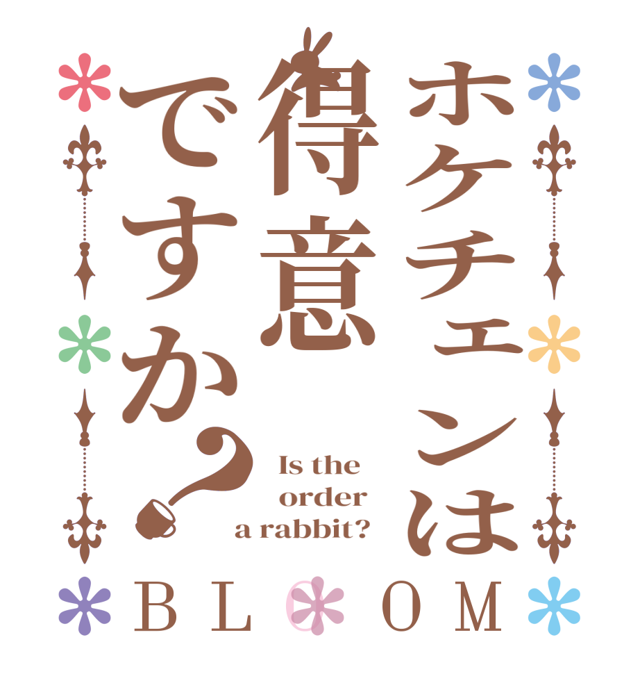 ホケチェンは得意ですか？BLOOM   Is the      order    a rabbit?  