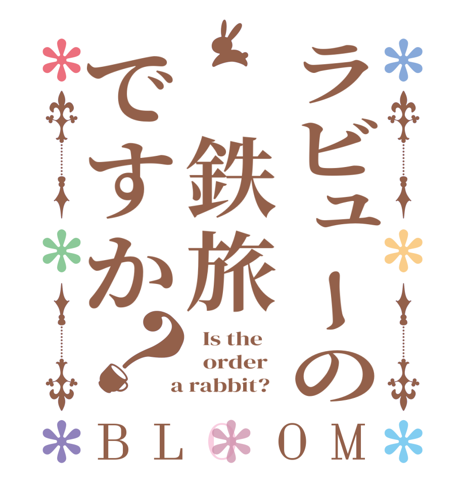 ラビューの　鉄旅ですか？BLOOM   Is the      order    a rabbit?  