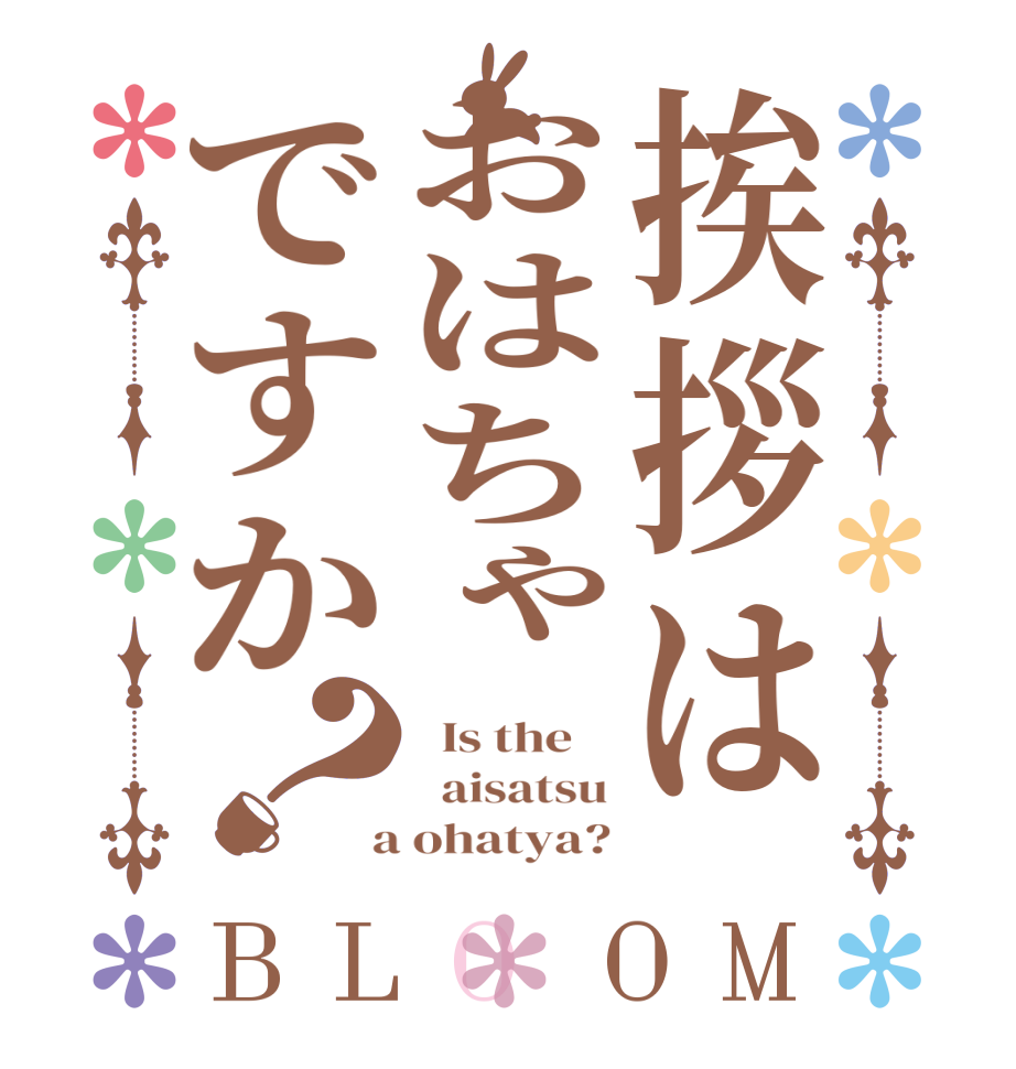 挨拶はおはちゃですか？BLOOM   Is the      aisatsu  a ohatya?
