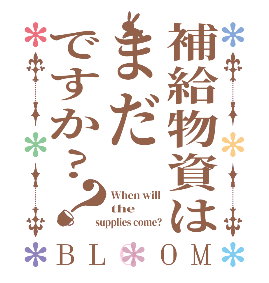 補給物資はまだですか?？BLOOM When will the supplies come?