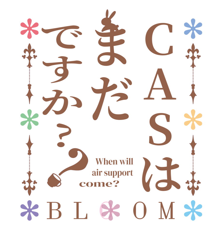 CASはまだですか?？BLOOM   When will air support come?