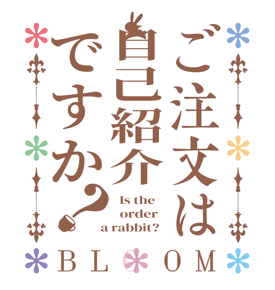 ご注文は自己紹介ですか？BLOOM   Is the      order    a rabbit?  