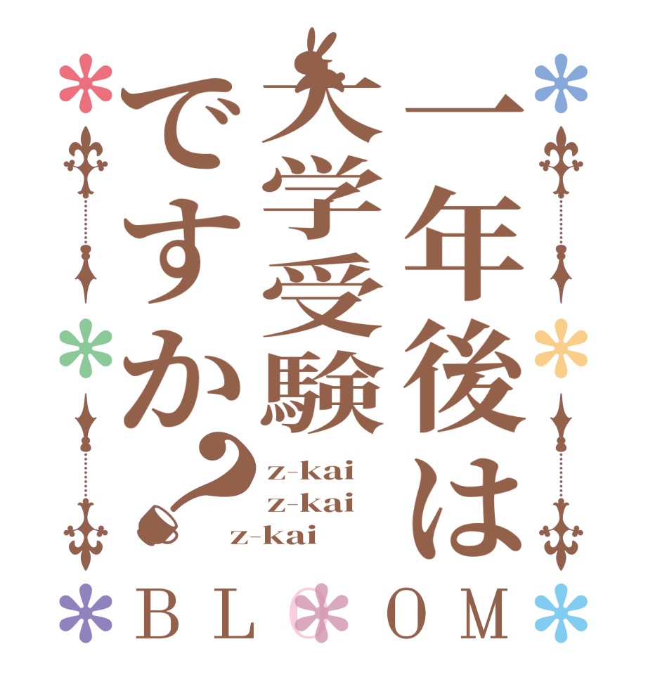 一年後は大学受験ですか？BLOOM z-kai z-kai z-kai