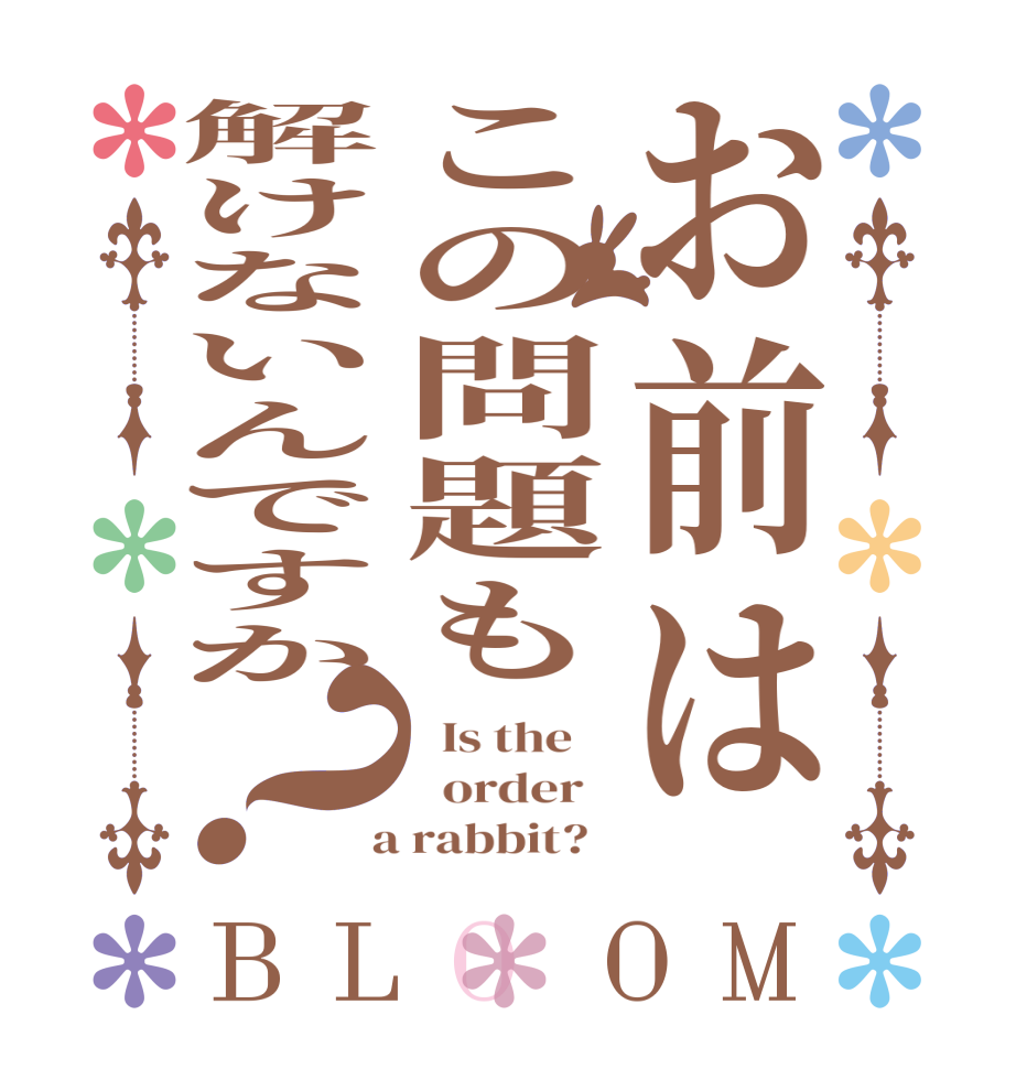 お前はこの問題も解けないんですか？BLOOM   Is the      order    a rabbit?  
