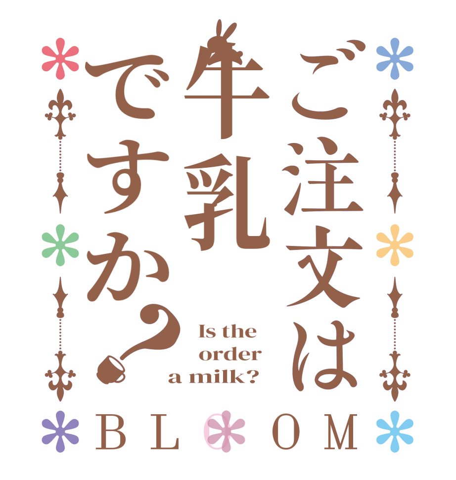 ご注文は牛乳ですか？BLOOM   Is the      order    a milk?  
