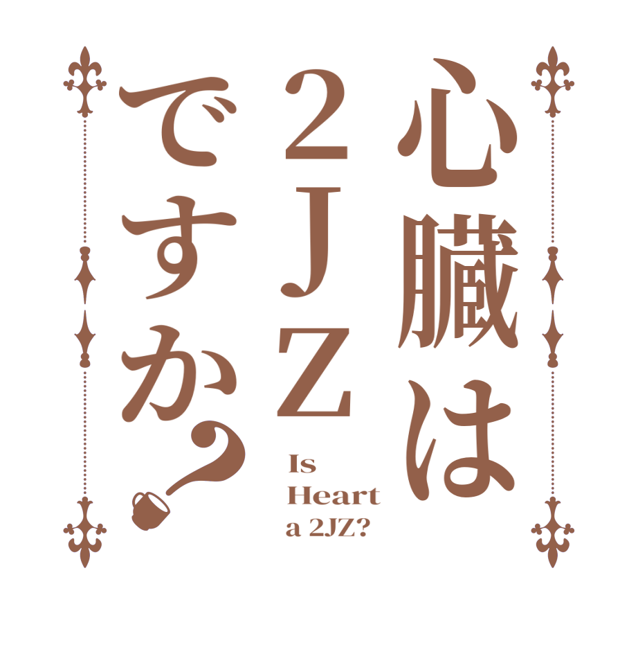 心臓は2JZですか？   Is        Heart          a 2JZ?  