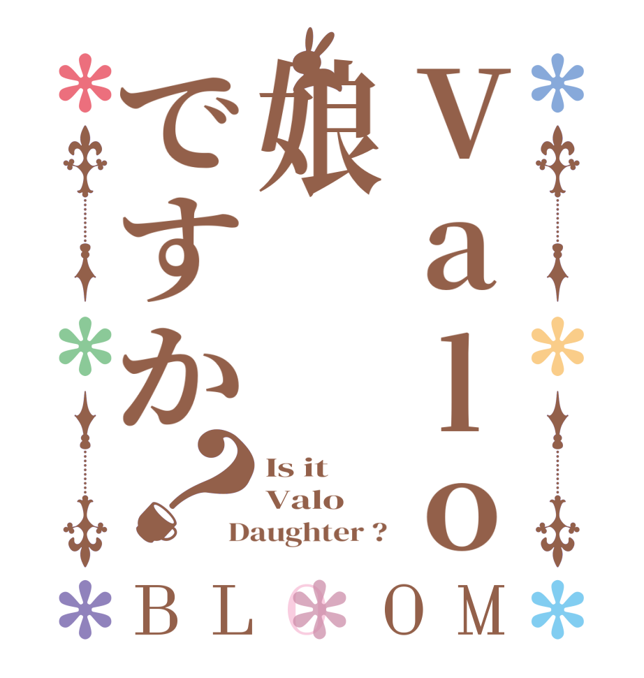 Valo娘ですか？BLOOM Is it  Valo  Daughter ?