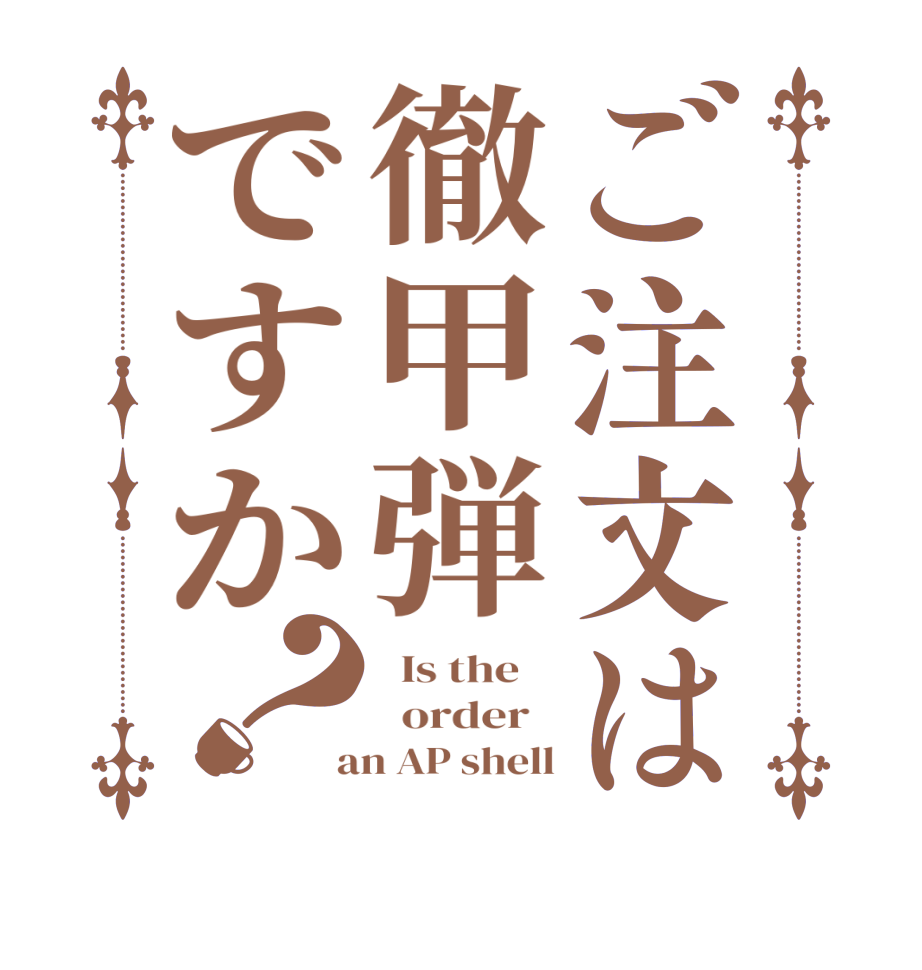 ご注文は徹甲弾ですか？  Is the      order    an AP shell