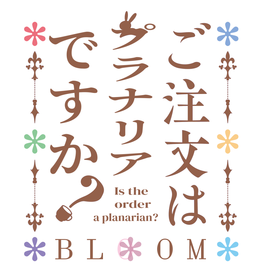 ご注文はプラナリアですか？BLOOM   Is the      order   a planarian?