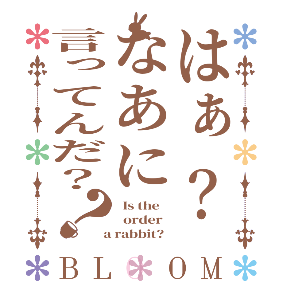 はぁ？なあに言ってんだ？？BLOOM   Is the      order    a rabbit?  