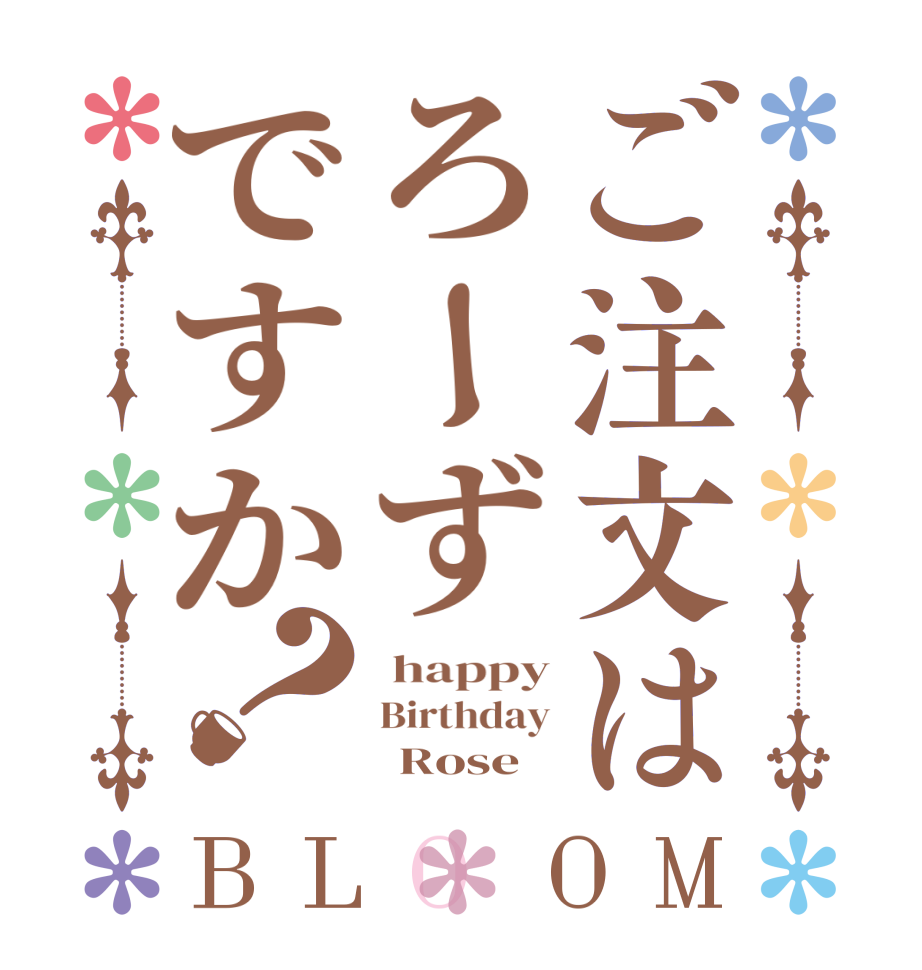 ご注文はろーずですか？BLOOM  happy Birthday       Rose
