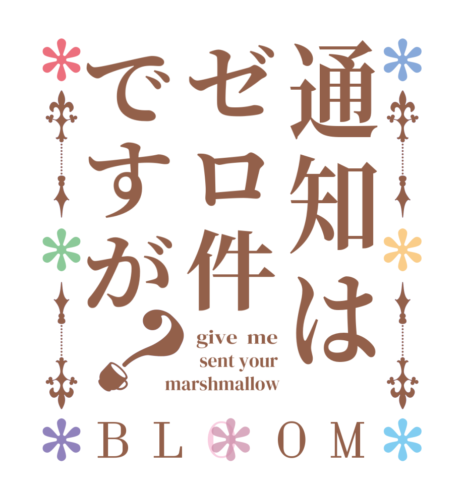 通知はゼロ件ですが？BLOOM  give  me   sent your marshmallow