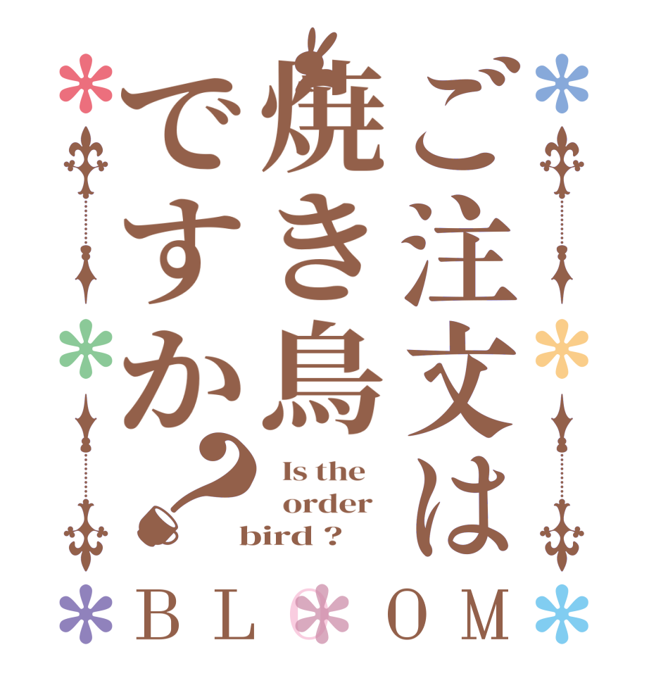 ご注文は焼き鳥ですか？BLOOM   Is the      order    bird ?  