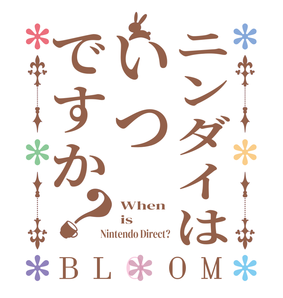 ニンダイはいつですか？BLOOM  When  is Nintendo Direct?