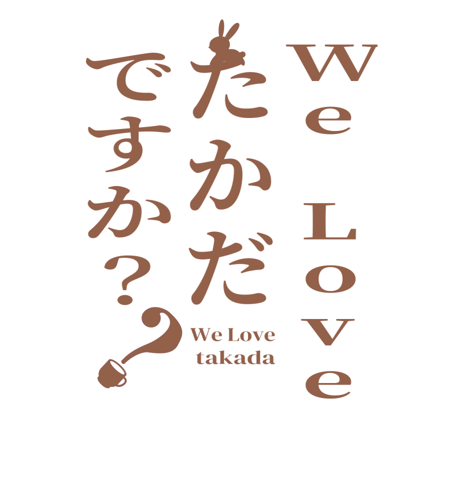 We Loveたかだですか？？We Love  takada  