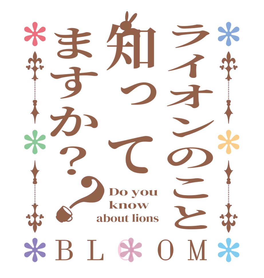 ライオンのこと知ってますか？？BLOOM Do you know  about lions