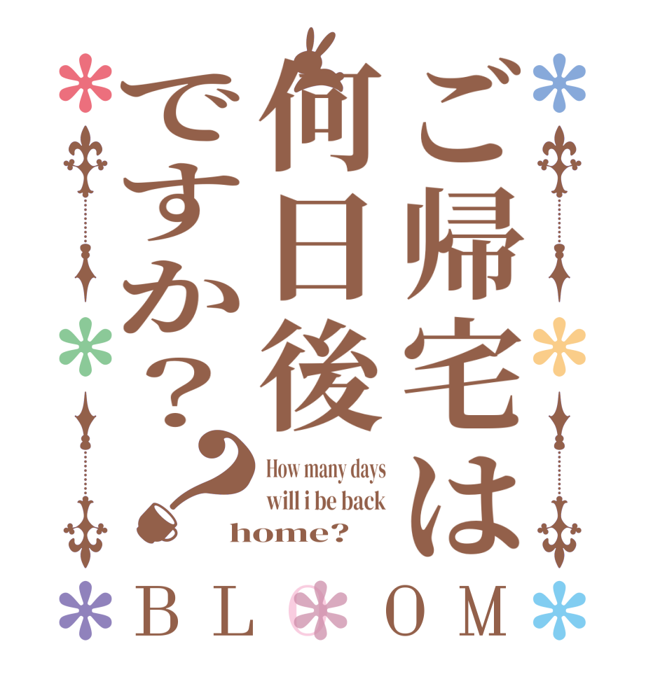 ご帰宅は何日後ですか？？BLOOM How many days will i be back home?