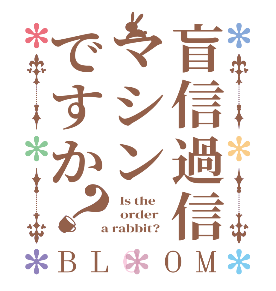 盲信過信マシンですか？BLOOM   Is the      order    a rabbit?  