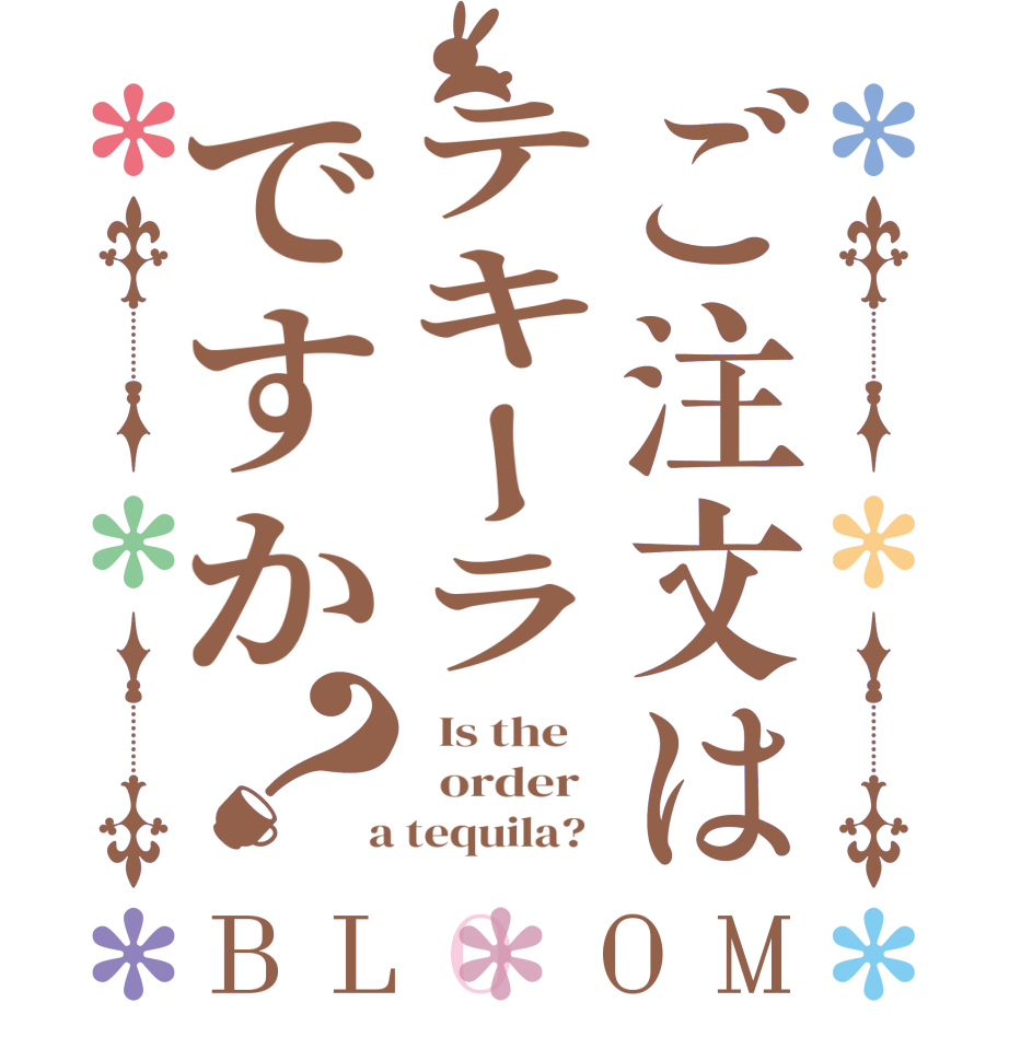 ご注文はテキーラですか？BLOOM   Is the      order    a tequila?  