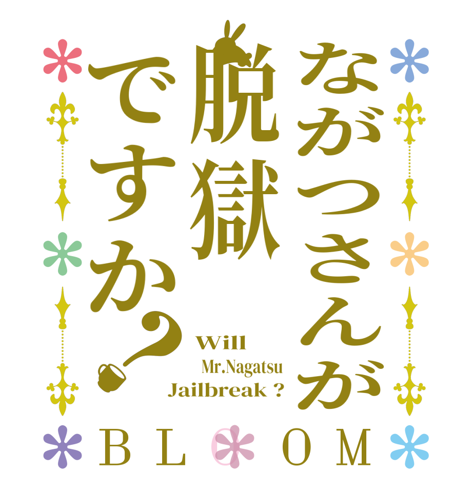 ながつさんが脱獄ですか？BLOOM Will   Mr.Nagatsu Jailbreak ?