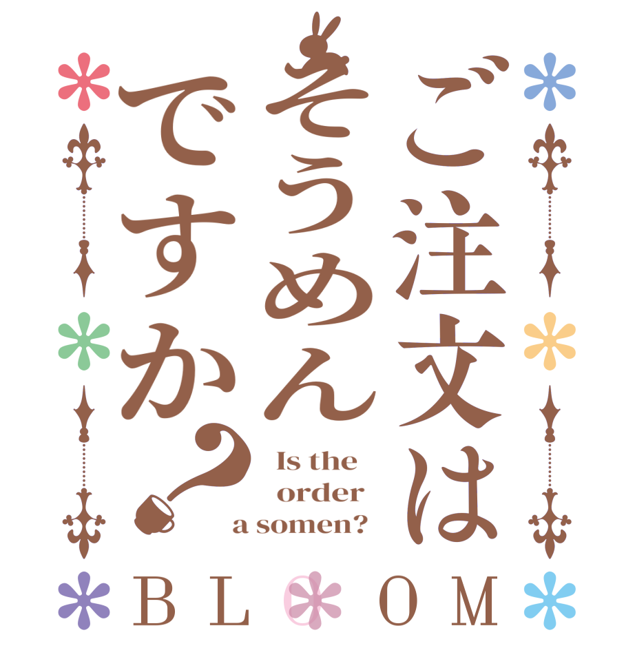 ご注文はそうめんですか？BLOOM   Is the      order    a somen?  