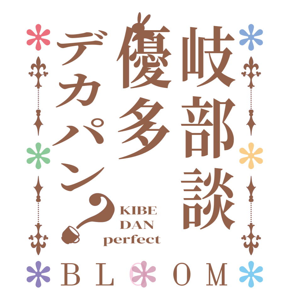 岐部談優多デカパン？BLOOM KIBE DAN perfect