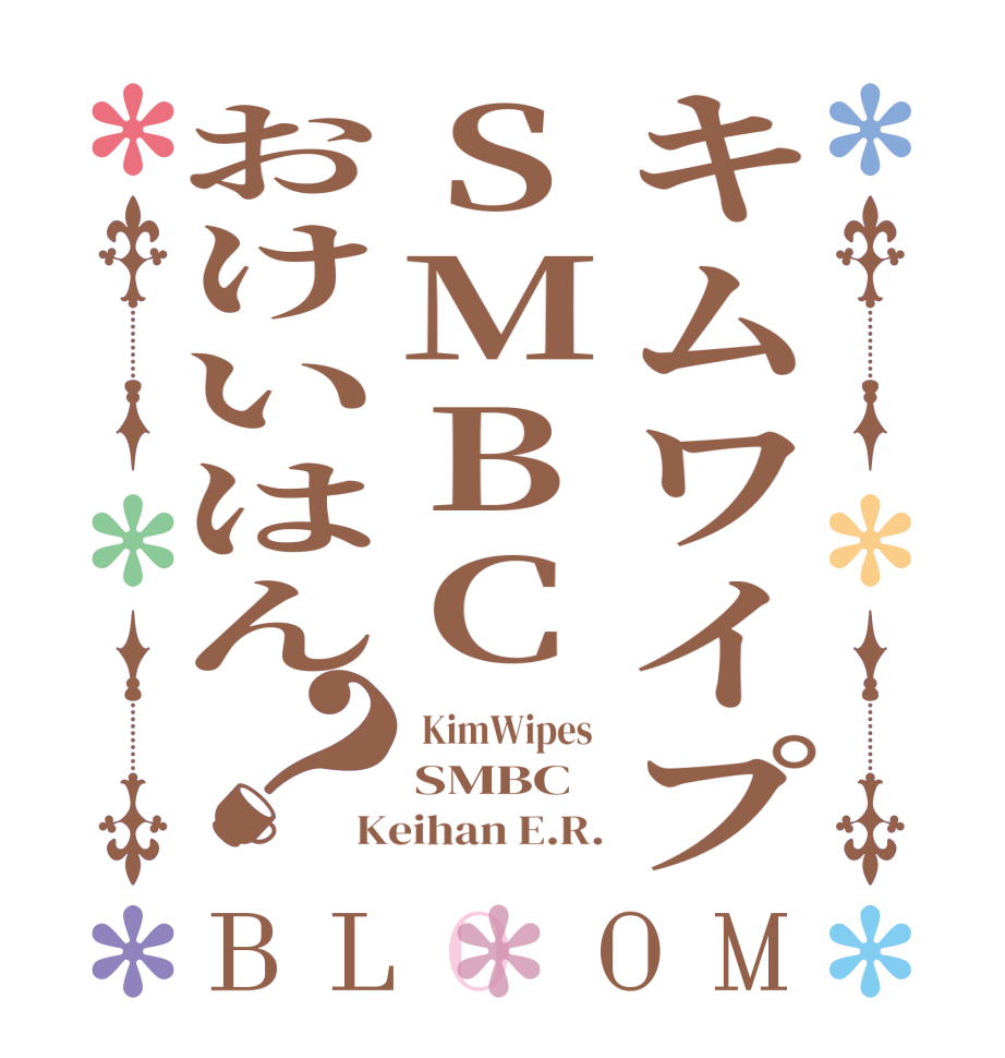 キムワイプSMBCおけいはん？BLOOM  KimWipes  SMBC Keihan E.R.
