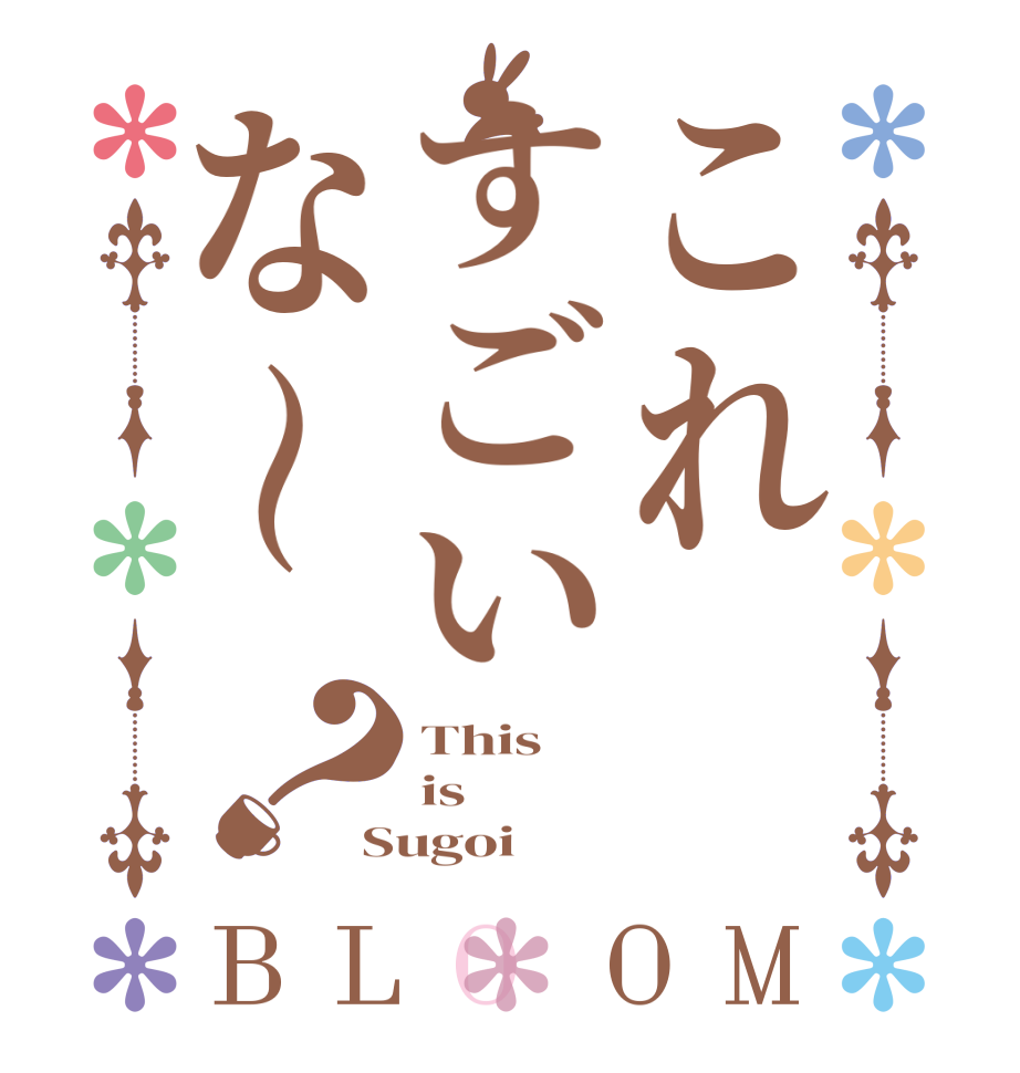 これすごいな～？BLOOM This is Sugoi