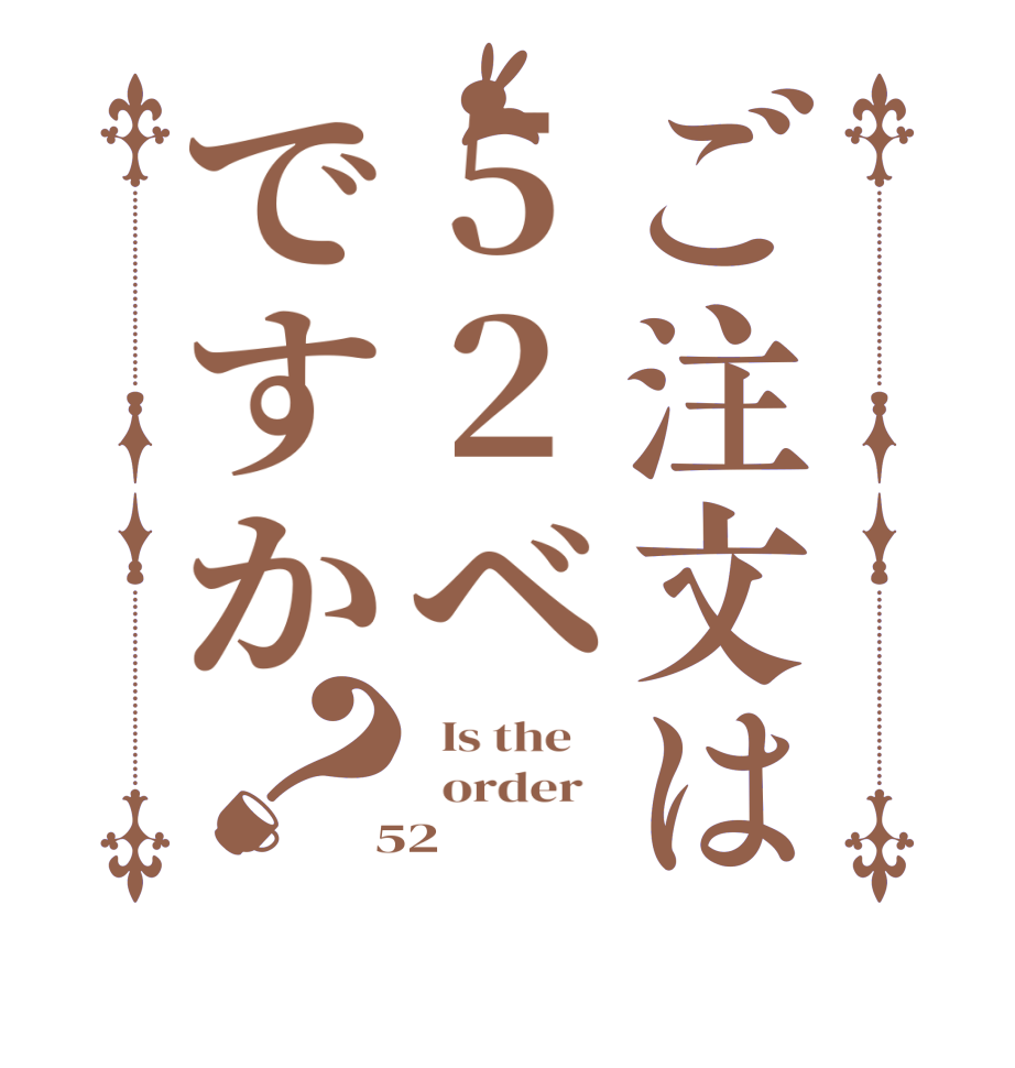 ご注文は52ベですか？  Is the      order    52