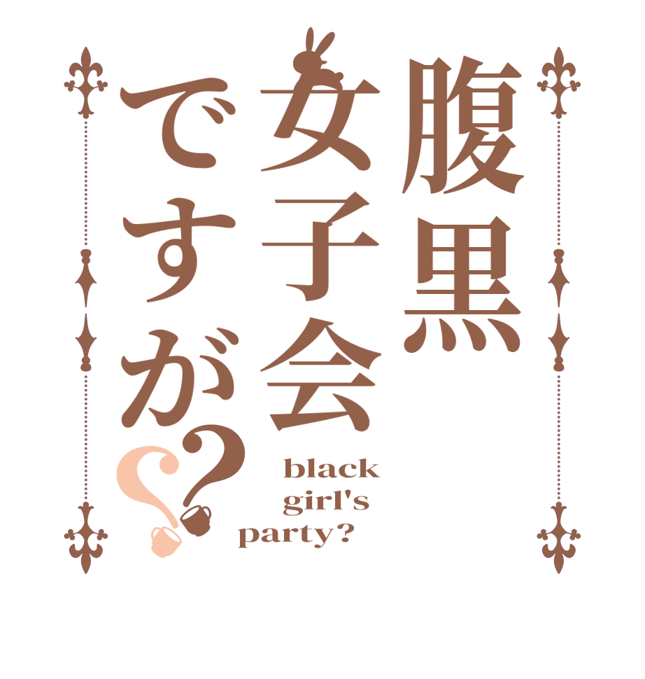 腹黒女子会ですが？？  black   girl's  party?