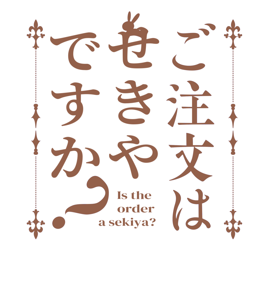 ご注文はせきやですか？  Is the      order    a sekiya?  