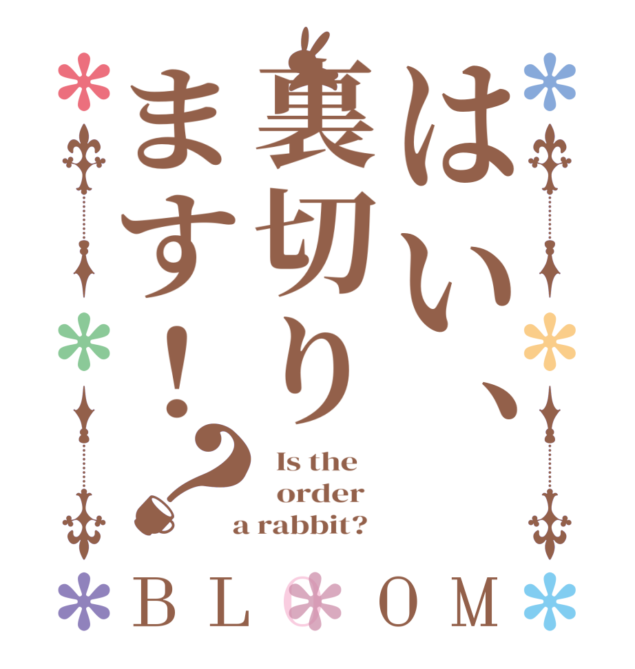 はい、裏切ります！？BLOOM   Is the      order    a rabbit?  
