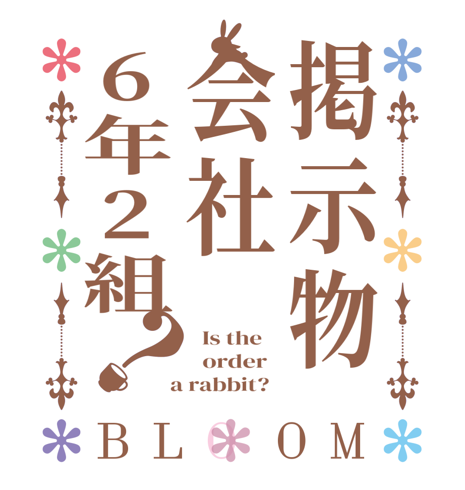 掲示物会社6年2組？BLOOM   Is the      order    a rabbit?  