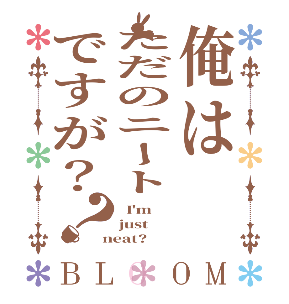俺はただのニートですが？？BLOOM   I'm just neat?