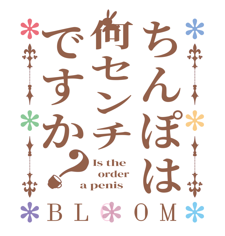 ちんぽは何センチですか？BLOOM Is the   order   a penis