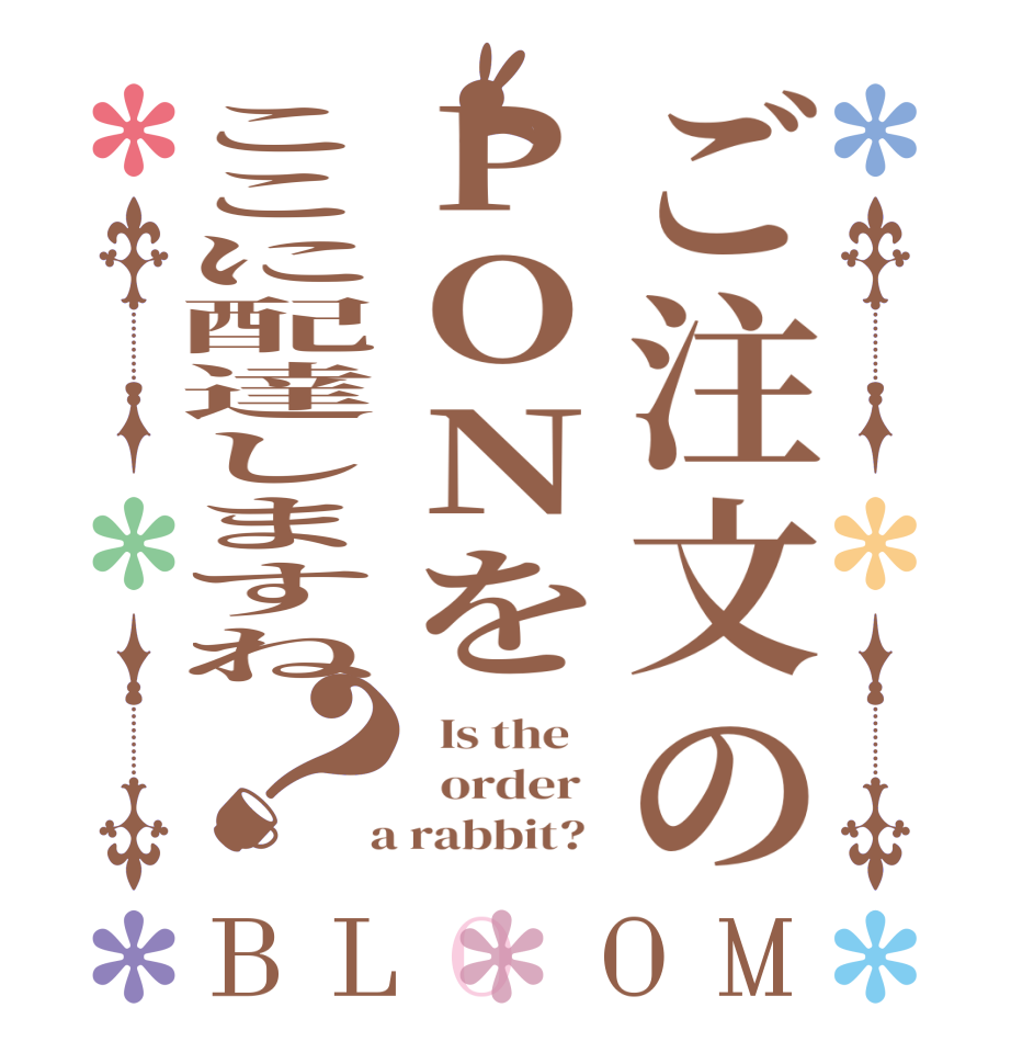 ご注文のPONをここに配達しますね？BLOOM   Is the      order    a rabbit?  