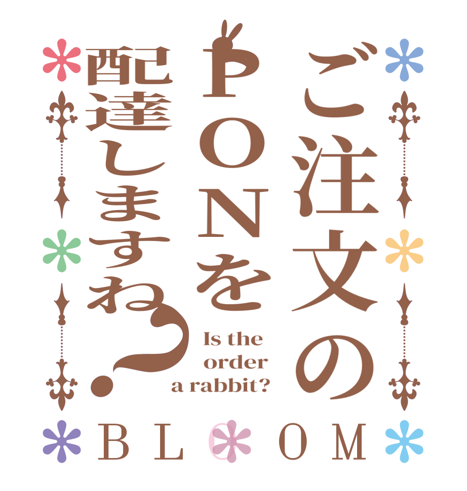 ご注文のPONを配達しますね？BLOOM   Is the      order    a rabbit?  