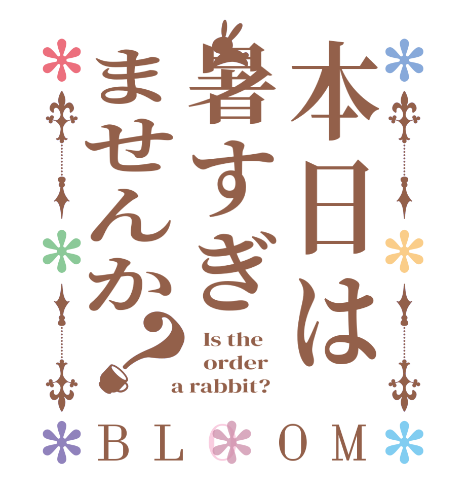 本日は暑すぎませんか？BLOOM   Is the      order    a rabbit?  