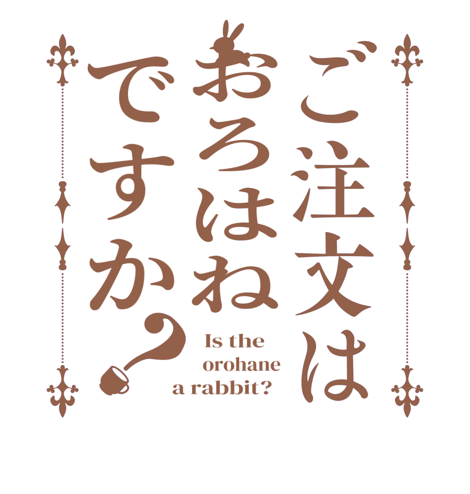 ご注文はおろはねですか？  Is the      orohane  a rabbit?  