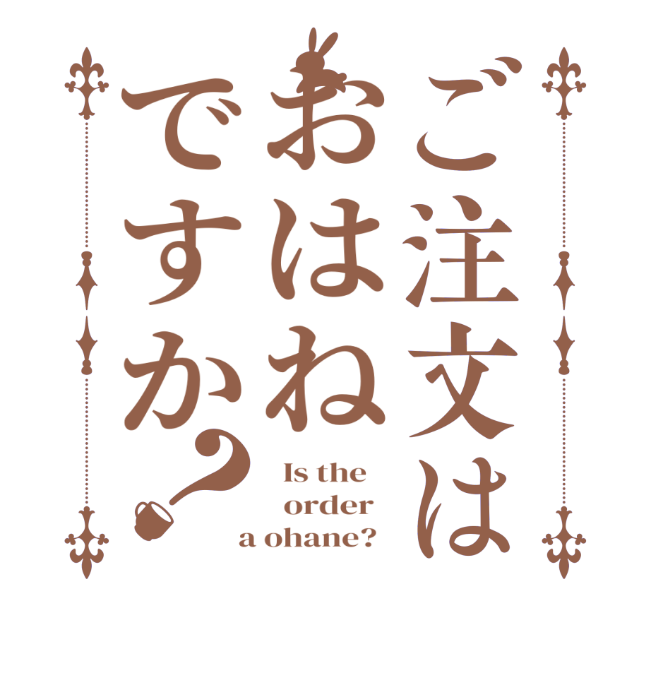 ご注文はおはねですか？  Is the      order    a ohane?  