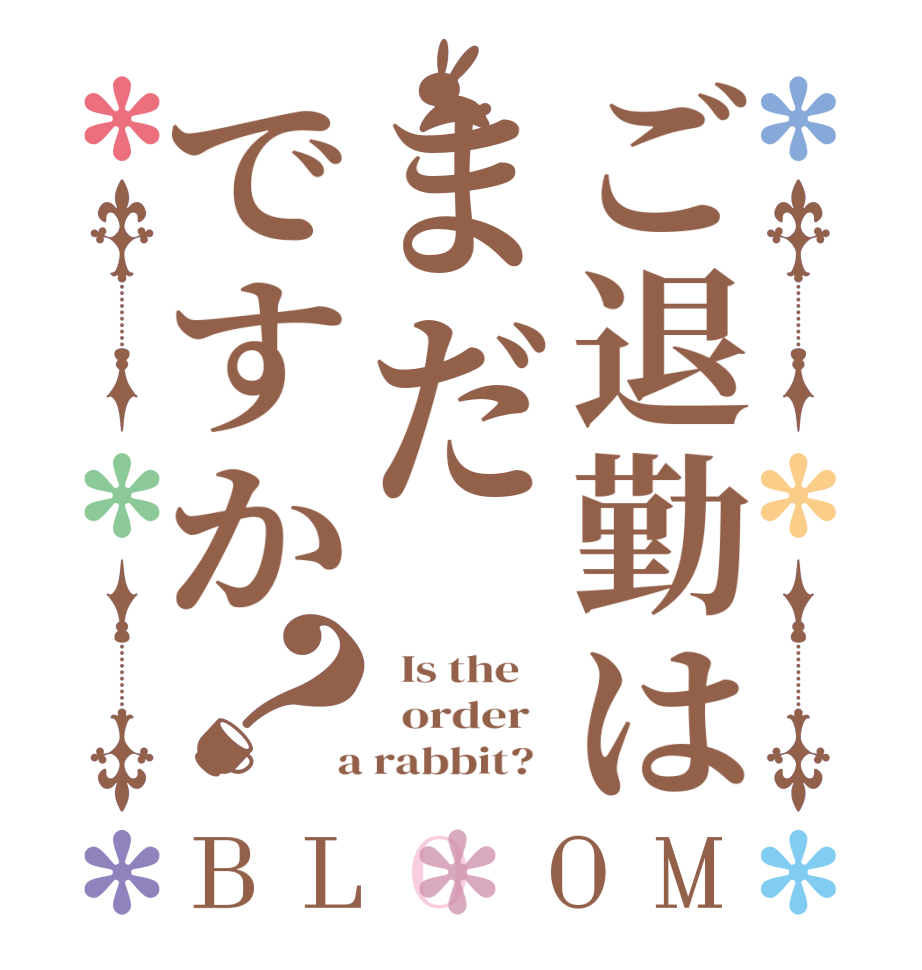 ご退勤はまだですか？BLOOM   Is the      order    a rabbit?  